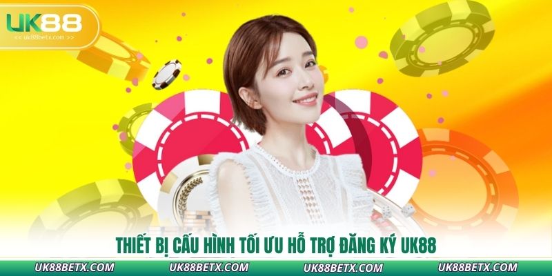 thiet-bi-cau-hinh-toi-uu-ho-tro-dang-ky-uk88