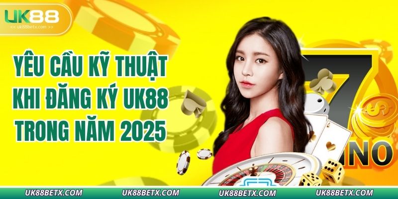 yeu-cau-ky-thuat-khi-dang-ky-uk88-trong-nam-2025