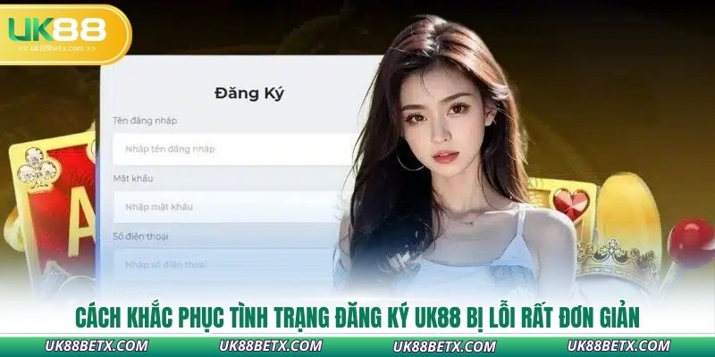 cach-khac-phuc-tinh-trang-dang-ky-uk88-bi-loi-rat-don-gian
