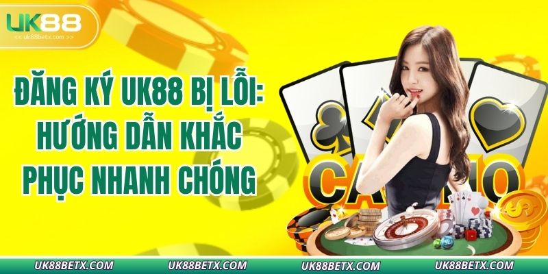 dang-ky-uk88-bi-loi-huong-dan-khac-phuc-nhanh-chong