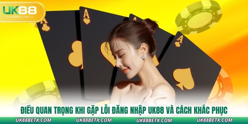 dieu-quan-trong-khi-gap-loi-dang-nhap-uk88-va-cach-khac-phuc