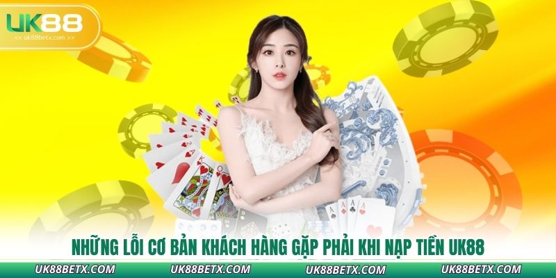 nhung-loi-co-ban-khach-hang-gap-phai-khi-nap-tien-uk88