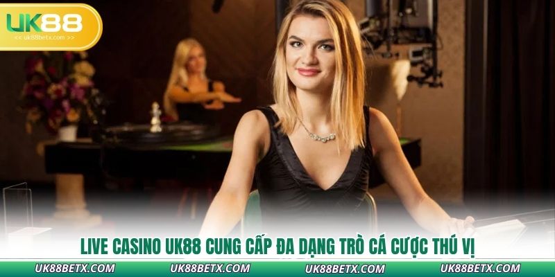 live-casino-uk88-cung-cap-da-dang-tro-ca-cuoc-thu-vi