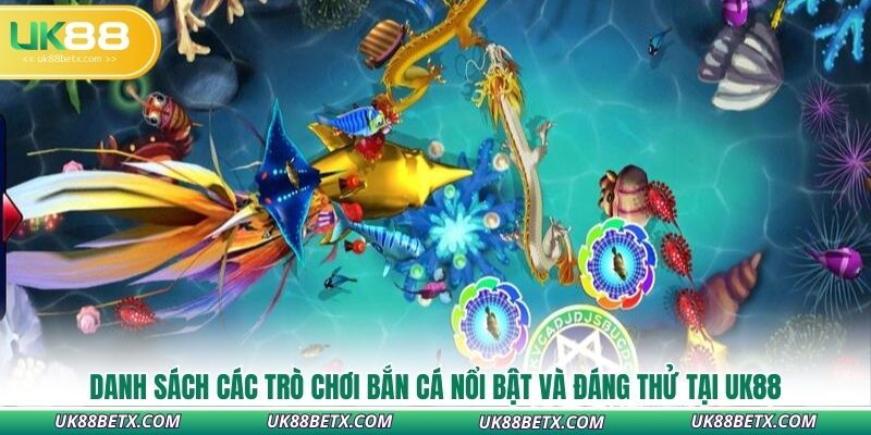 danh-sach-cac-tro-choi-ban-ca-noi-bat-va-dang-thu-tai-uk88