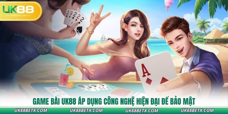 game-bai-uk88-ap-dung-cong-nghe-hien-dai-de-bao-mat