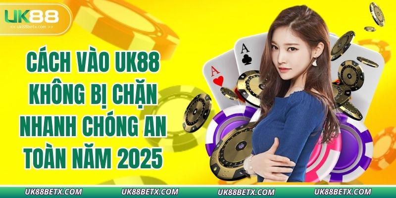 cach-vao-uk88-khong-bi-chan-nhanh-chong-an-toan-nam-2025