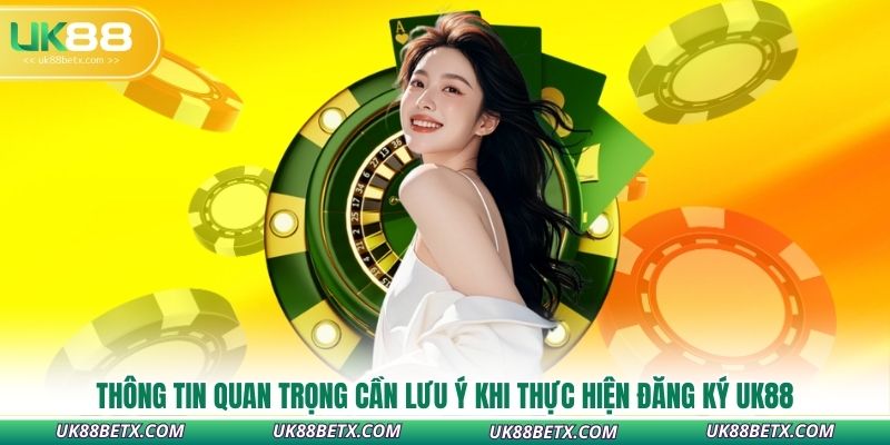 thong-tin-quan-trong-can-luu-y-khi-thuc-hien-dang-ky-uk88