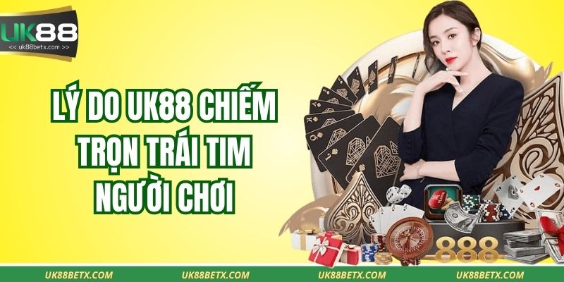 Lý do UK88 chiếm trọn trái tim người chơi